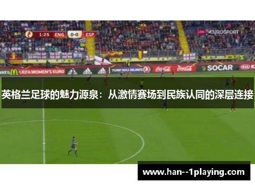 英格兰足球的魅力源泉：从激情赛场到民族认同的深层连接