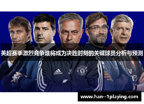 英超赛季激烈竞争谁将成为决胜时刻的关键球员分析与预测