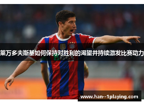 莱万多夫斯基如何保持对胜利的渴望并持续激发比赛动力