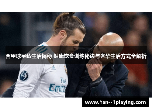 西甲球星私生活揭秘 健康饮食训练秘诀与奢华生活方式全解析