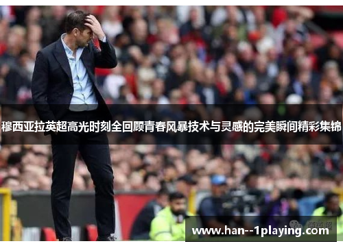 穆西亚拉英超高光时刻全回顾青春风暴技术与灵感的完美瞬间精彩集锦 穆西亚拉英超高光时刻全回顾青春风暴技术与灵感的完美瞬间精彩集锦