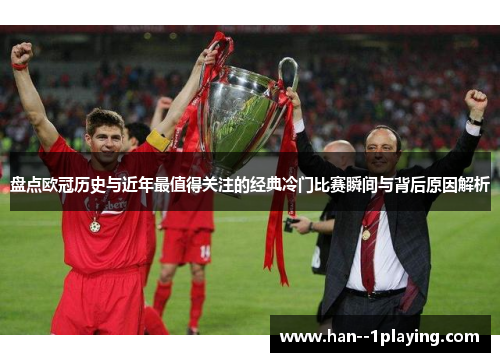 盘点欧冠历史与近年最值得关注的经典冷门比赛瞬间与背后原因解析