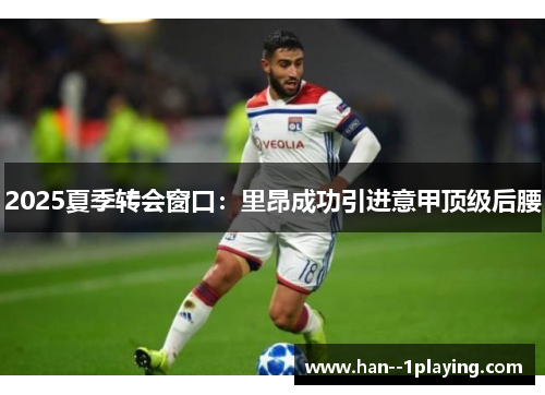 2025夏季转会窗口:里昂成功引进意甲顶级后腰 2025夏季转会窗口:里昂成功引进意甲顶级后腰