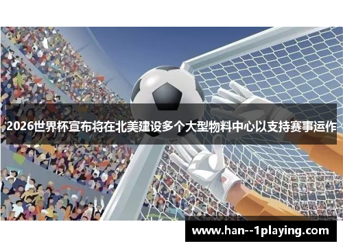 2026世界杯宣布将在北美建设多个大型物料中心以支持赛事运作 2026世界杯宣布将在北美建设多个大型物料中心以支持赛事运作
