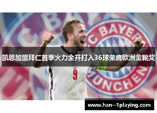 凯恩加盟拜仁首季火力全开打入36球荣膺欧洲金靴奖