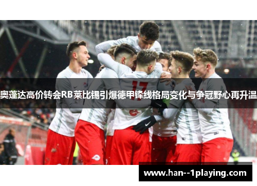 奥蓬达高价转会RB莱比锡引爆德甲锋线格局变化与争冠野心再升温