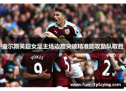 查尔斯英超女足主场边路突破精准助攻助队取胜 查尔斯英超女足主场边路突破精准助攻助队取胜