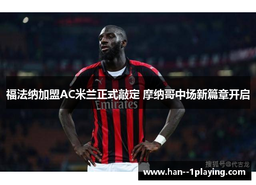 福法纳加盟AC米兰正式敲定 摩纳哥中场新篇章开启 福法纳加盟AC米兰正式敲定 摩纳哥中场新篇章开启