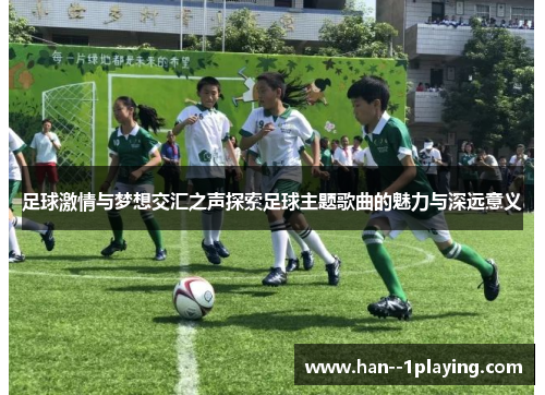 足球激情与梦想交汇之声探索足球主题歌曲的魅力与深远意义