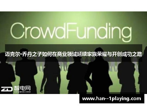 迈克尔·乔丹之子如何在商业领域延续家族荣耀与开创成功之路 迈克尔·乔丹之子如何在商业领域延续家族荣耀与开创成功之路