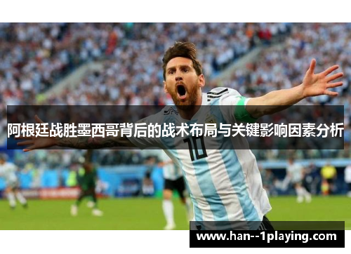阿根廷战胜墨西哥背后的战术布局与关键影响因素分析 阿根廷战胜墨西哥背后的战术布局与关键影响因素分析