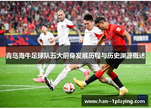 青岛海牛足球队五大前身发展历程与历史渊源概述 青岛海牛足球队五大前身发展历程与历史渊源概述