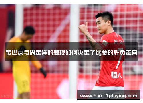 韦世豪与周定洋的表现如何决定了比赛的胜负走向 韦世豪与周定洋的表现如何决定了比赛的胜负走向
