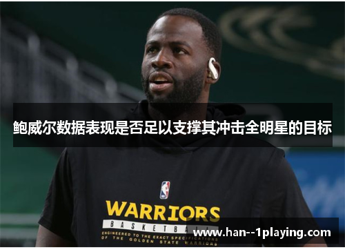 鲍威尔数据表现是否足以支撑其冲击全明星的目标 鲍威尔数据表现是否足以支撑其冲击全明星的目标