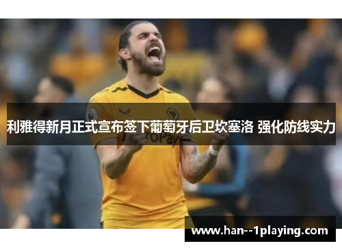 利雅得新月正式宣布签下葡萄牙后卫坎塞洛 强化防线实力 利雅得新月正式宣布签下葡萄牙后卫坎塞洛 强化防线实力